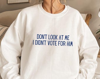 Don't Look At Me I Didn't Vote For Him Sweatshirt, Anti MAGA Sweatshirt, Anti Trump Sweatshirt, Feminist Sweatshirt, Not My President Shirt