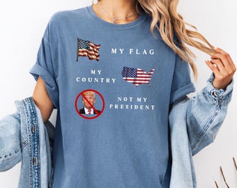 Comfort Colors® Shirt Not My President, My Flag My Country Not My President Shirt, anti-Trump-shirt, protestshirt, Resist Trump-shirt