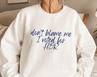 Don't Blame Me I Voted For Her Sweatshirt, Anti-Trump Sweater, Kamala Harris Support Sweatshirt, Political Unrest Tee, Post Election 2024