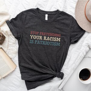 Pare de fingir que seu racismo é patriotismo, camisetas anti-Trump, camisetas liberais, camisetas ativistas, camisetas antirracistas, roupas subversivas imagem 4