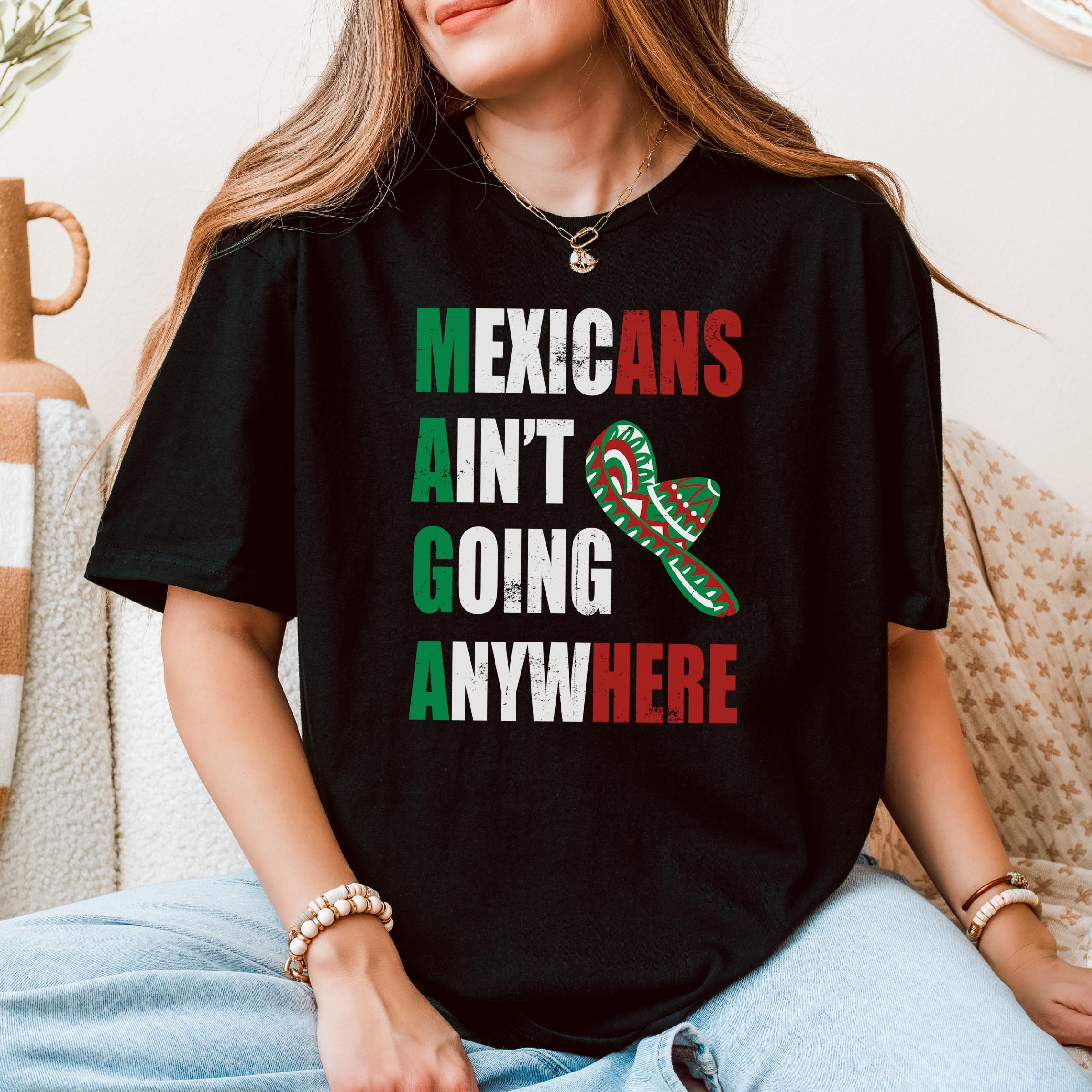 Mexicans Ain't Going Anywhere Shirt, MAGA Immigration Shirt, Daughter of Immigrants Shirts, Latina Power Shirt, Protest Shirt, Equality Tee