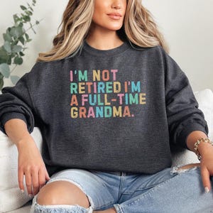 Retired Grandma Sweatshirt, I&#39;m Not Retired I&#39;m a Full Time Grandma Sweatshirt, Gift for Mother&#39;s Day, Funny Retirement Shirt for Grandma
