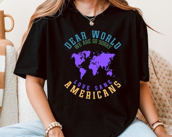 Anti Trump Shirt, Dear World We Are So Sorry Love Sane Americans Tee, FDT Shirt, Resistance T-shirt, Anti-MAGA Protest Shirt, Demorate Tee