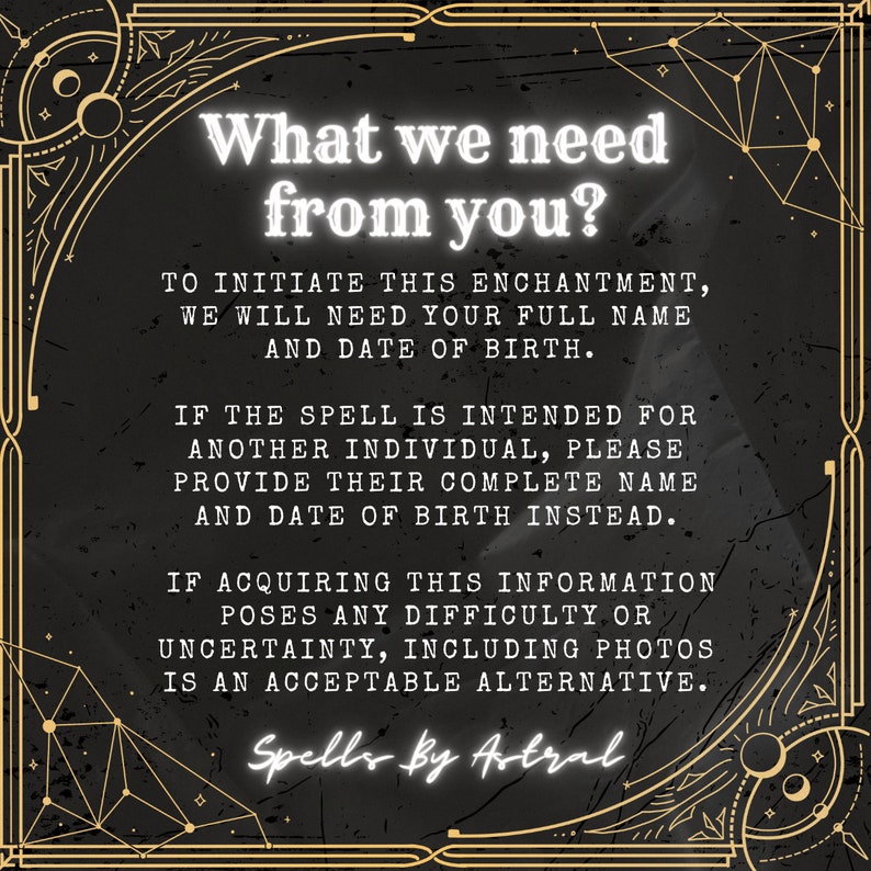 May include: A black and gold graphic with the text "What we need from you?" and instructions on how to initiate an enchantment. The text says to provide your full name and date of birth, or the full name and date of birth of the person the spell is intended for. It also says that if providing this information is difficult, photos are an acceptable alternative. The graphic also includes the text "Spells by Astral".