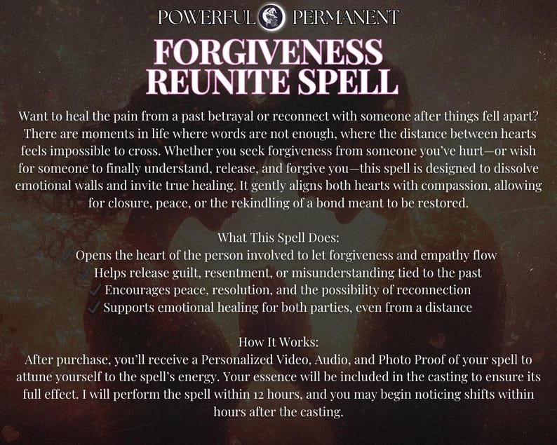 May include: A digital illustration of a spell for forgiveness and reuniting with someone after a past betrayal. The text describes the spell's purpose and benefits, including opening hearts, releasing guilt, and encouraging peace. It also mentions a personalized video, audio, and photo proof of the spell.