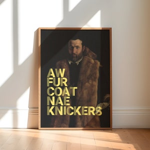 May include: A framed art print featuring a portrait of a man in a fur coat, with gold text that reads "AW FUR COAT NAE KNICKERS". The artwork is displayed on a wooden floor against a white wall.