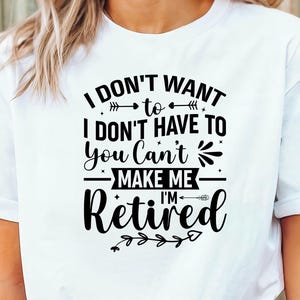 Funny Retired Shirt – Retirement Gift for Men & Women – I Don’t Want To I Don’t Have To You Can’t Make Me I’m Retired Tee – Retiree Present