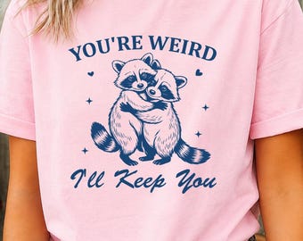 You're Weird I'll Keep You Shirt, Funny Raccoon T-Shirt, Cute Raccoon Tee, Weird Couple Shirt, Sarcastic Animal Gift