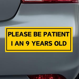 Please Be Patient, I am 9 Years Old - Funny Car Bumper Sticker - Meme sticker - adulting car sticker - Funny Meme Bumper Stickers