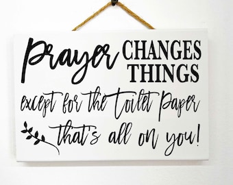 Prayer Changes Things except for the Toilet Paper That's all on you Sign bathroom decor