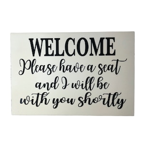Welcome Please have a seat and I will be with you shortly sign wood
