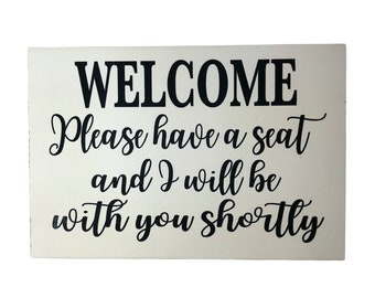 Welcome Please have a seat and I will be with you shortly sign wood