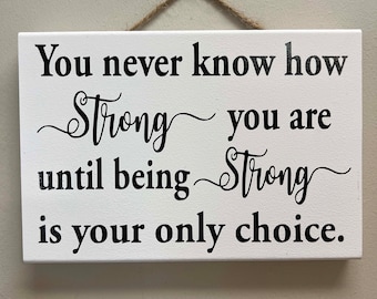 You never know how strong you are sign Until being strong is your only choice