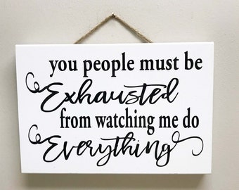 You people must be exhausted watching me do everything sign funny wood quote office gag gift