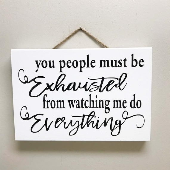 You People Must Be Exhausted From Watching Me Do Everything You People Must Be Exhausted From Watching Me Do Everything