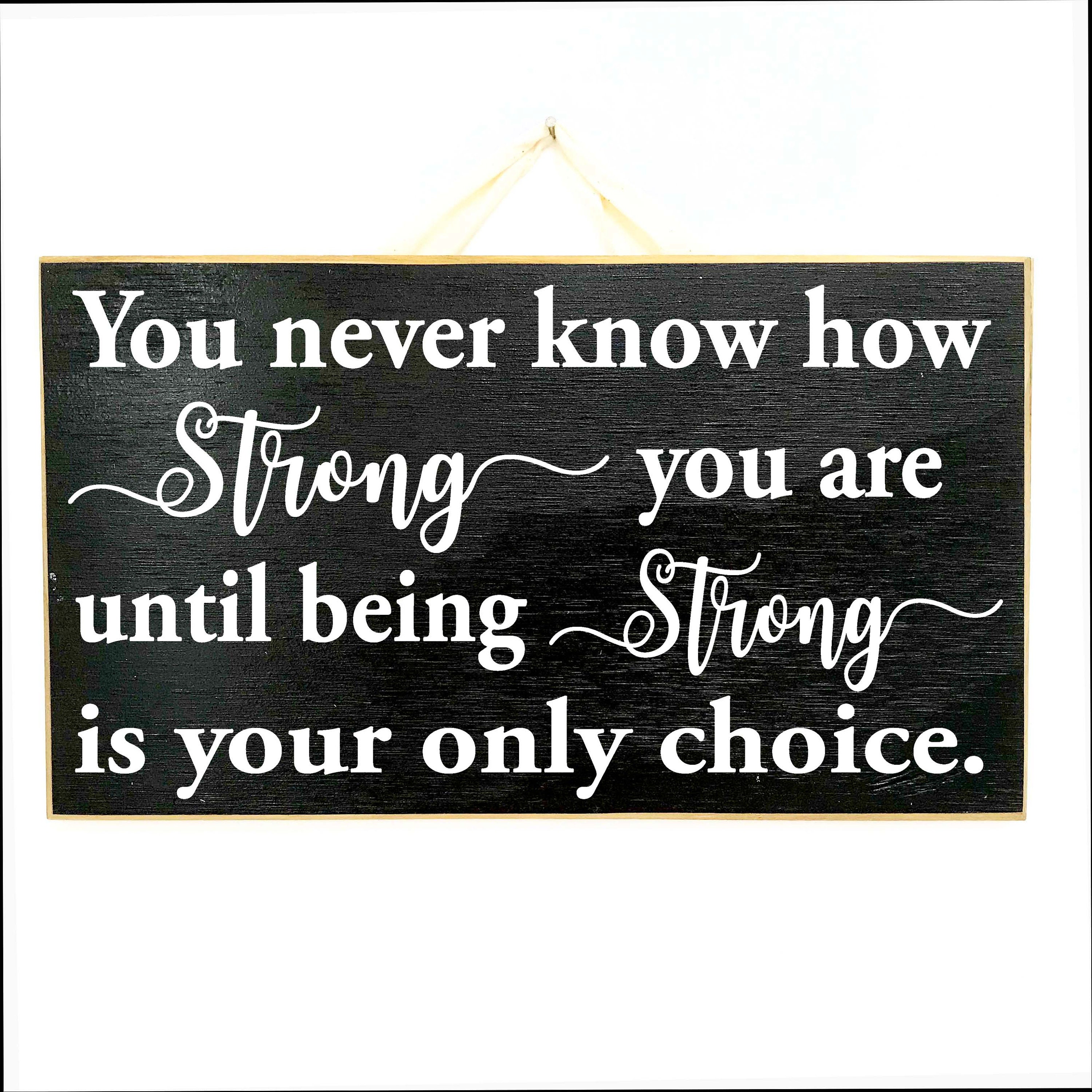 You Never Know How Strong You are Until Being Strong is The Only Choice You Have Motivational Wall Art Handmade Metal Wood Motivational Signs– Inspirational Wall Art You Never Know How Strong You are Until Being Strong is The Only Choice You Have Motivational Wall Art Handmade Metal Wood Motivational Signs– Inspirational Wall Art
