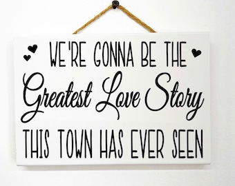 We're Gonna Be The Greatest Love Story this Town has Ever Seen sign anniversary gift