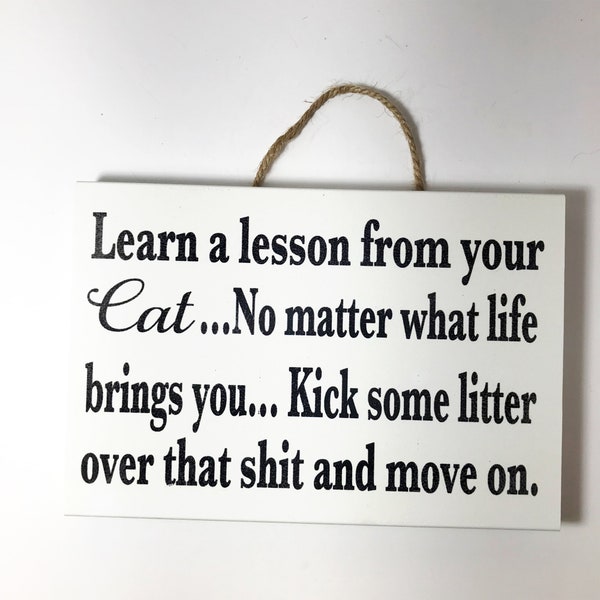 Learn a lesson from your CAT Sign No matter what life brings you Kick some litter over that shit and move on