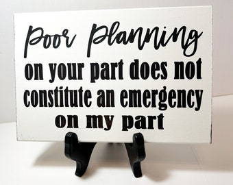 Poor planning your part does not constitute emergency on my part sign office reception wall decor