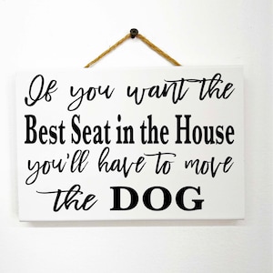 May include: White wooden sign with black text that reads "If you want the Best Seat in the House you'll have to move the DOG".