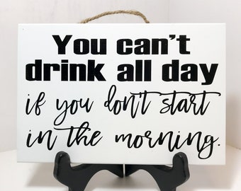 You Can't Drink all day if you don't start in the morning sign wood