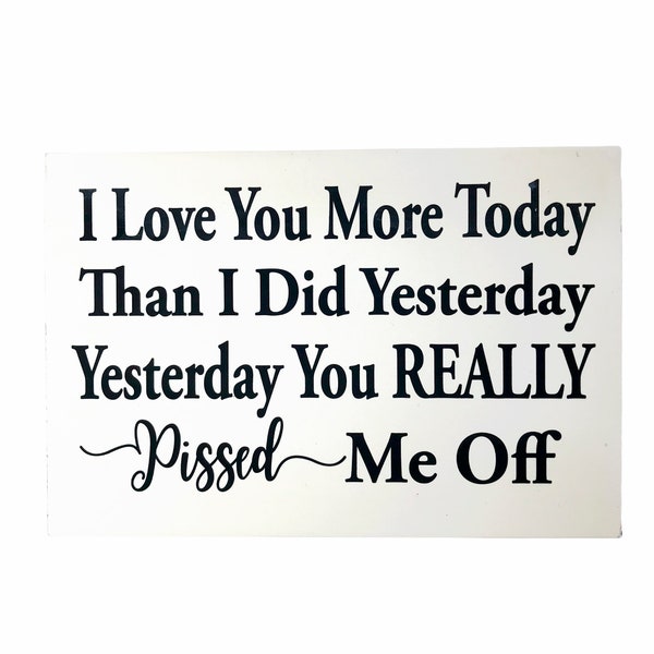 I Love you more today than yesterday You really pissed me off sign wood plaque saying quote