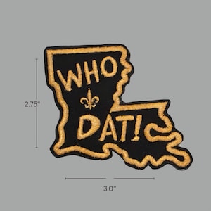 May include: Black embroidered patch in the shape of Louisiana, with the words "WHO DAT!" in gold thread. The patch is 2.75 inches high and 3.0 inches wide. A fleur-de-lis is centered between the words.