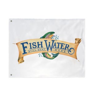 May include: A white banner with the words "Fish Water More" in blue script on a tan scroll, with two green and brown fish. The banner also includes the words "Still Want". The banner has grommets in each corner.