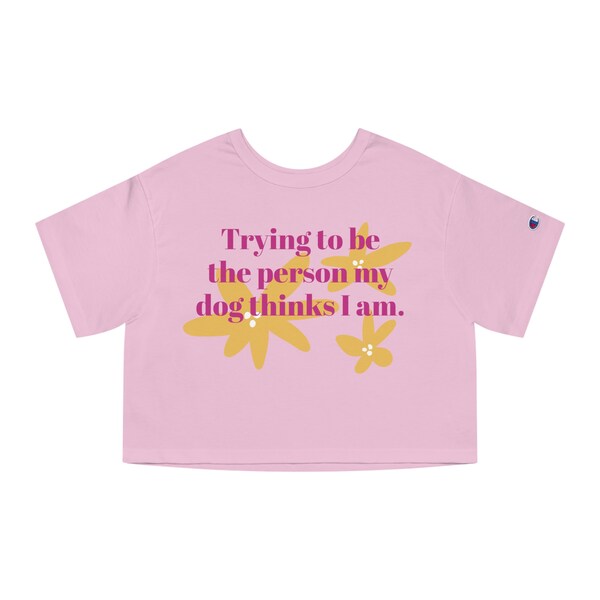 Champion Women's Heritage Cropped T-Shirt for the dog-loving fashionista. "Trying to be the Person My Dog Thinks I Am" pink cropped top