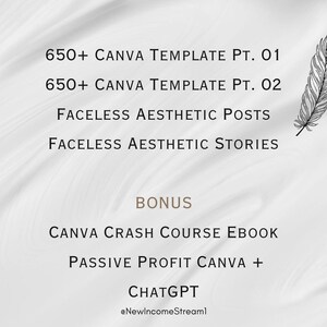 May include: A white background with black text that reads "650+ CANVA TEMPLATE PT. 01", "650+ CANVA TEMPLATE PT. 02", "FACELESS AESTHETIC POSTS", "FACELESS AESTHETIC STORIES", "BONUS", "CANVA CRASH COURSE EBOOK", "PASSIVE PROFIT CANVA +", "CHATGPT", and "@NewIncomeStream1". A black and white illustration of a feather is in the upper right corner.