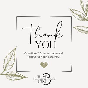 May include: A square card featuring the text Thank YOU in black script and serif fonts. Below is the text Questions? Custom requests? I'd love to hear from you! with a small heart and the website address MAXANDBELLA.COM, framed by olive green leaf illustrations.