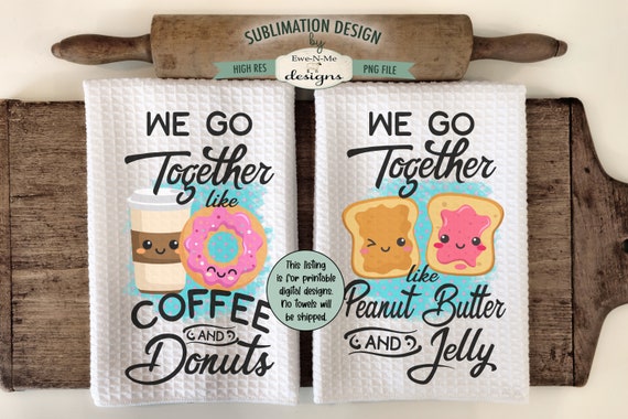 We Go Together Kitchen Towel Sublimation Designs -  Peanut Butter and Jelly - Coffee and Donuts  - Cute Kitchen Towel Designs