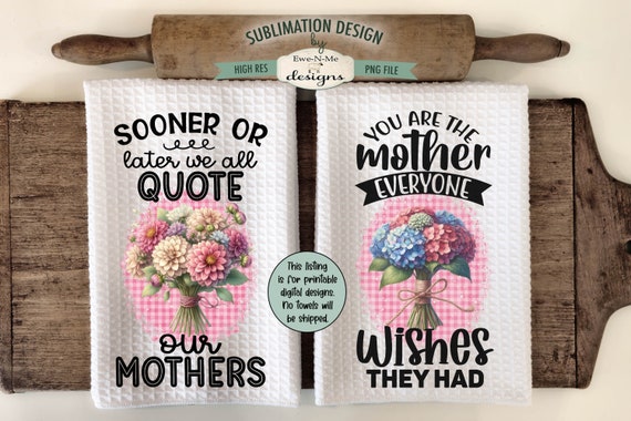 Mother's Day Bouquets Kitchen Towel Sublimation Design - We Quote Our Mothers - You're The Mother - Mothers Day Sublimation Designs