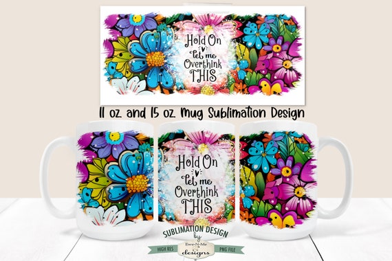 Let Me Overthink This Mug Design - Bright Floral Mug Design -  Funny Printable 11 oz. and 15 oz. Mug Sublimation Wrap PNG