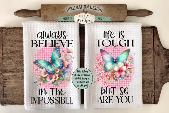 Butterfly Floral Kitchen Towel Sublimation Designs -  Believe In the Impossible - Life Is Tough So Are You - Butterfly Kitchen Towel Designs