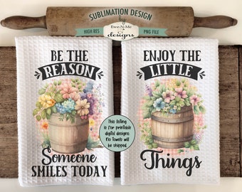 Flowers in Barrels Kitchen Towel Sublimation Designs -  Enjoy The Little Things - Be The Reason Someone Smiles Today - Kitchen Towel Designs