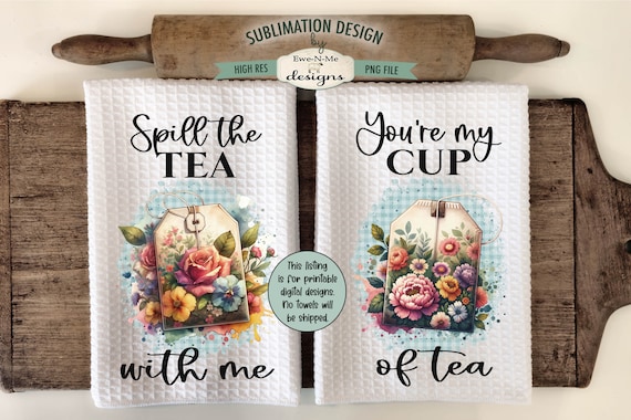 Floral Tea Bags Kitchen Towel Sublimation Design - Spill The Tea With Me - You're My Cup of Tea - Kitchen Towel Designs