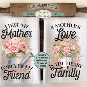 May include: Two white kitchen towels with a sublimation design. The first towel features a floral arrangement with a watering can and the text "First My Mother Forever My Friend". The second towel features a floral arrangement with a watering can and the text "A Mother's Love Is The Heart Of The Family".
