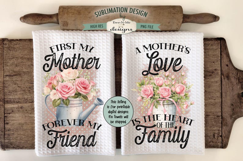 May include: Two white kitchen towels with a sublimation design. The first towel features a floral arrangement with a watering can and the text "First My Mother Forever My Friend". The second towel features a floral arrangement with a watering can and the text "A Mother's Love Is The Heart Of The Family".
