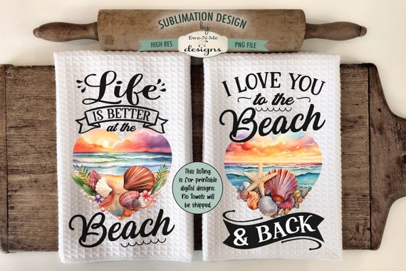 Beach Themed Sublimation Design for Kitchen Towels - Life Is Better At The Beach - Love You To The Beach and Back - Beach Scene Towel Design