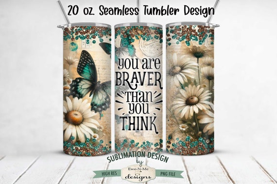 Braver Than You Think 20oz Seamless Tumbler Wrap -  Vintage Daisy Butterfly 20 oz Tumbler Sublimation Design Inspirational 20oz Tumbler Wrap