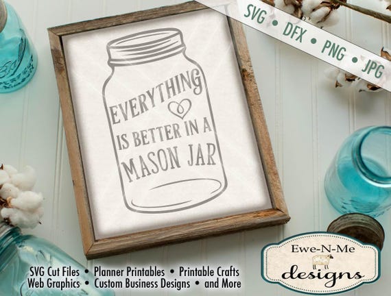 Mason Jar SVG - Everything Is Better in a Mason Jar SVG - Mason Jar Cutting File - Southern SVG - Commercial Use svg, dxf, png, jpg