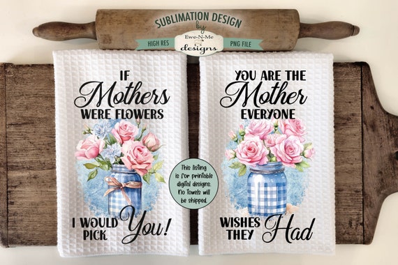 Flowers In Jars Mothers Day Towel Sublimation Design -  I'd Pick You - Mother Everyone Wishes They Had - Kitchen Towel Sublimation