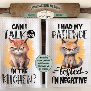 May include: Two white kitchen towels with sublimation designs featuring grumpy cartoon cats. The first towel says "Can I talk to you in the kitchen?" The second towel says "I had my patience tested, I'm negative."