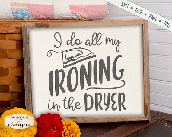 I Do All My Ironing In The Dryer - SVG