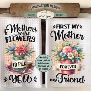 May include: Two white kitchen towels with floral designs and text. The first towel says "If Mothers were Flowers I'd Pick You". The second towel says "First My Mother Forever My Friend".