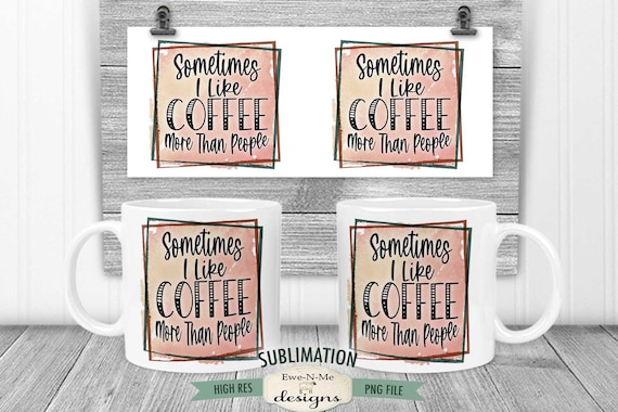 I Like Coffee More Than People Sublimation Mug Design - Sarcastic Coffee Design - Printable 11 oz. and 15 oz. Mug Sublimation Wrap PNG