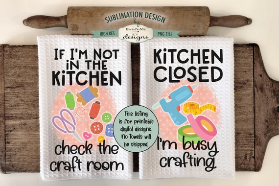 Craft Room Craft Supplies Kitchen Towel Sublimation Design -  Kitchen Closed Im Crafting - Check The Craft Room Towel Design