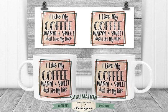 Coffee Warm Sweet Like My Wife Sublimation Mug Design - Sarcastic Coffee Design - Printable 11 oz. and 15 oz. Mug Sublimation Wrap PNG