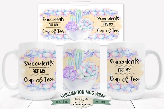 Succulents Are My Cup of Tea - Sublimation Mug Design -  Mug Sublimation Wrap 11 and 15 oz.